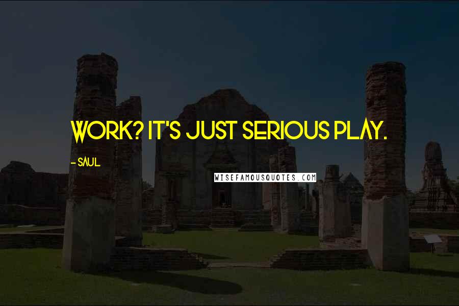 Saul Quotes: Work? It's just serious play.