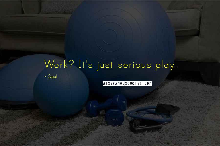 Saul Quotes: Work? It's just serious play.