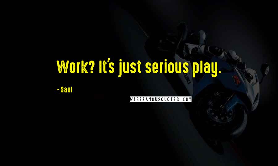 Saul Quotes: Work? It's just serious play.