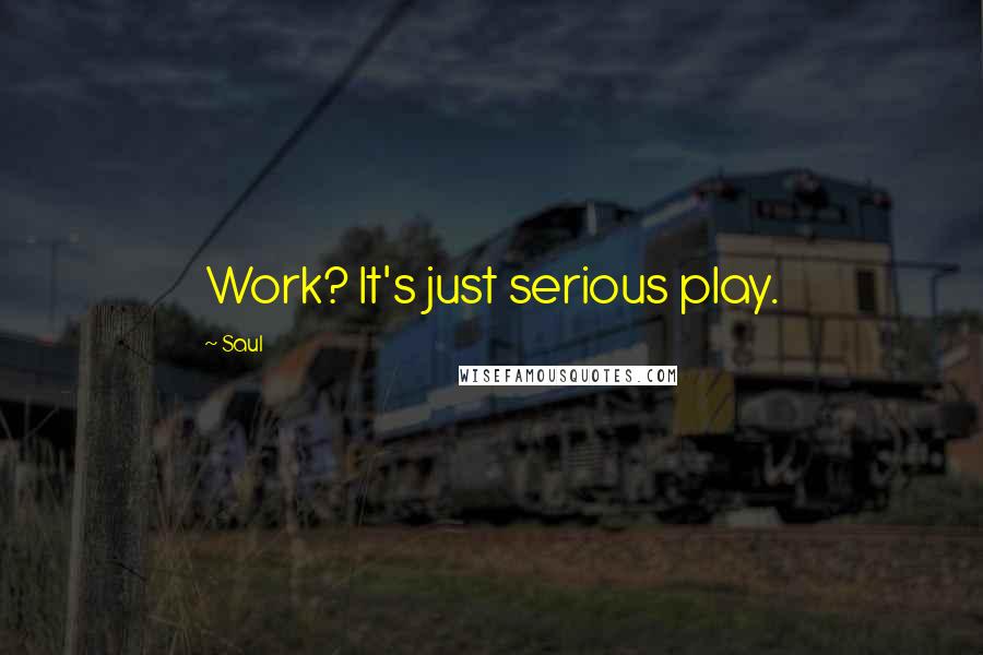 Saul Quotes: Work? It's just serious play.