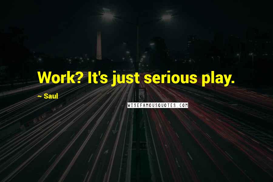 Saul Quotes: Work? It's just serious play.