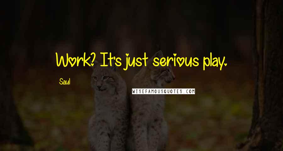 Saul Quotes: Work? It's just serious play.