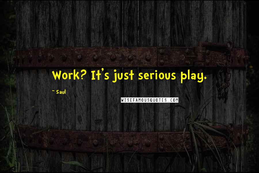 Saul Quotes: Work? It's just serious play.