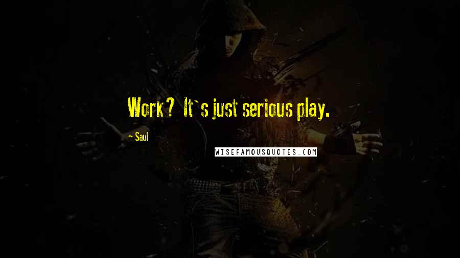 Saul Quotes: Work? It's just serious play.