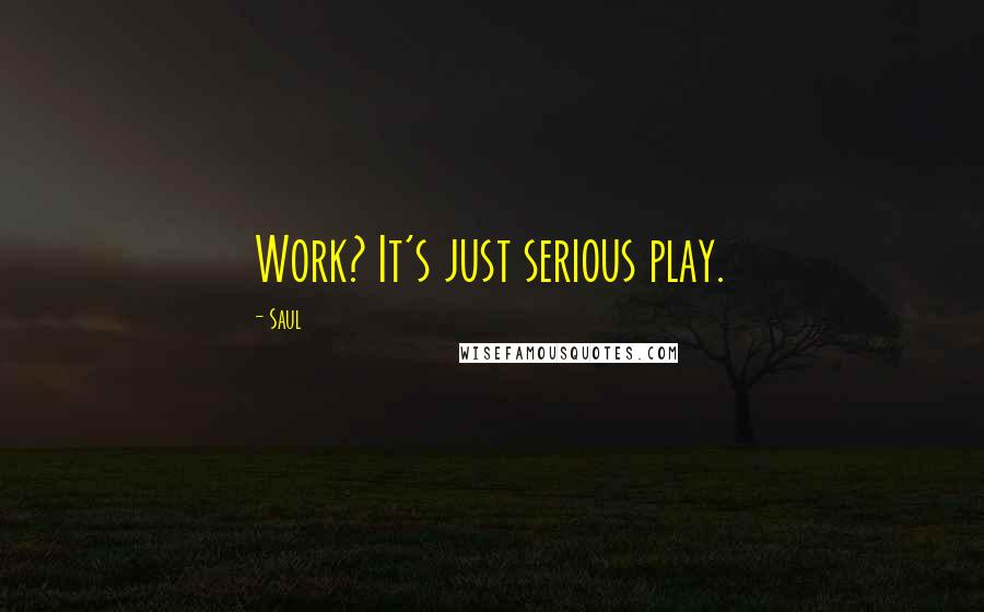 Saul Quotes: Work? It's just serious play.