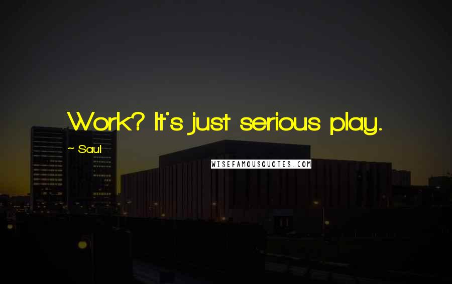 Saul Quotes: Work? It's just serious play.