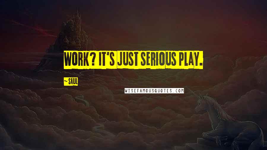 Saul Quotes: Work? It's just serious play.