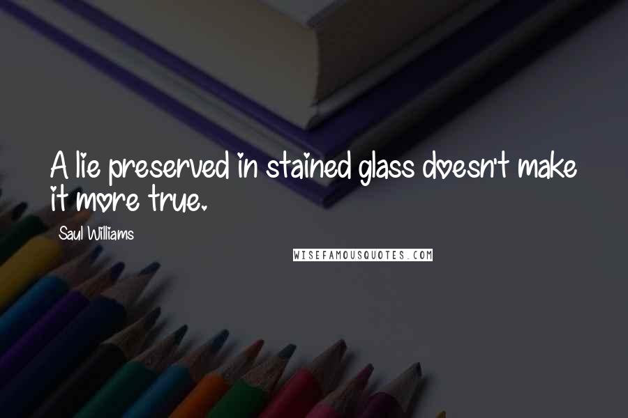 Saul Williams Quotes: A lie preserved in stained glass doesn't make it more true.