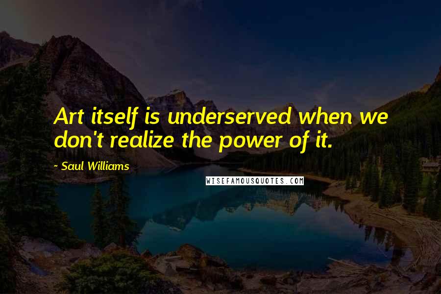 Saul Williams Quotes: Art itself is underserved when we don't realize the power of it.