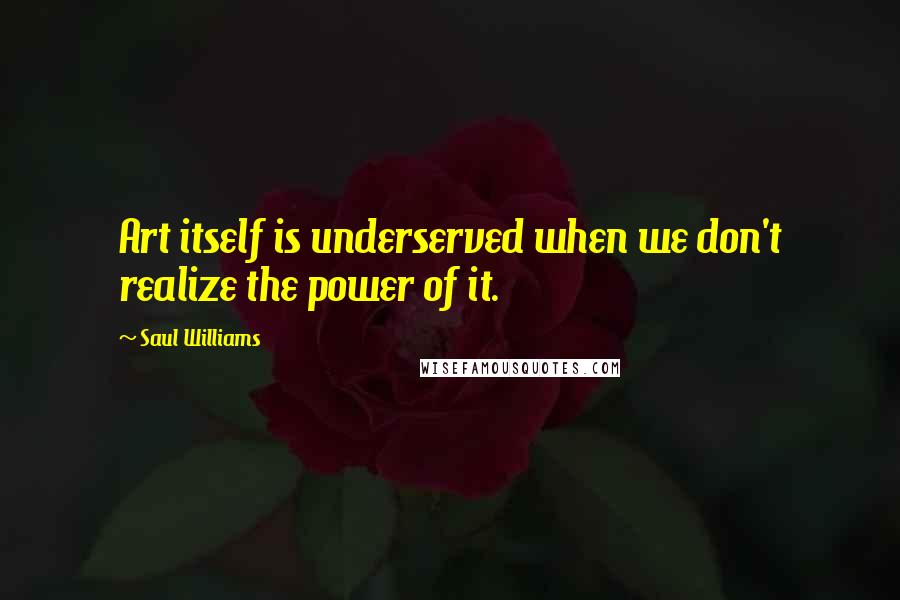 Saul Williams Quotes: Art itself is underserved when we don't realize the power of it.
