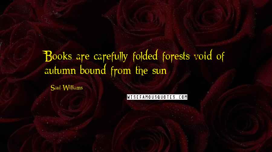 Saul Williams Quotes: Books are carefully folded forests/void of autumn/bound from the sun