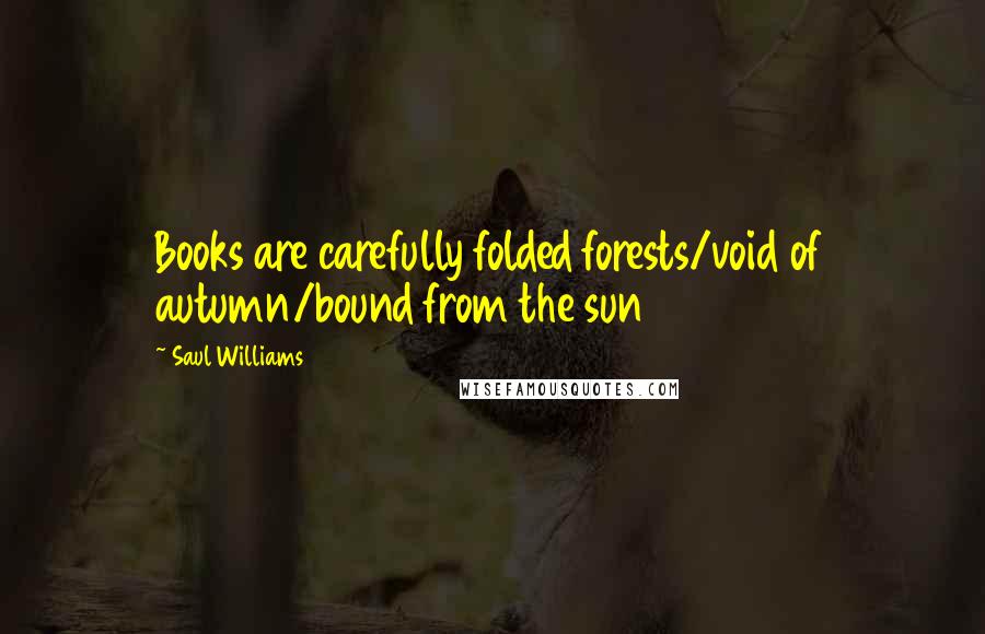 Saul Williams Quotes: Books are carefully folded forests/void of autumn/bound from the sun