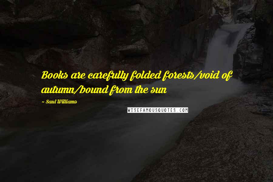 Saul Williams Quotes: Books are carefully folded forests/void of autumn/bound from the sun