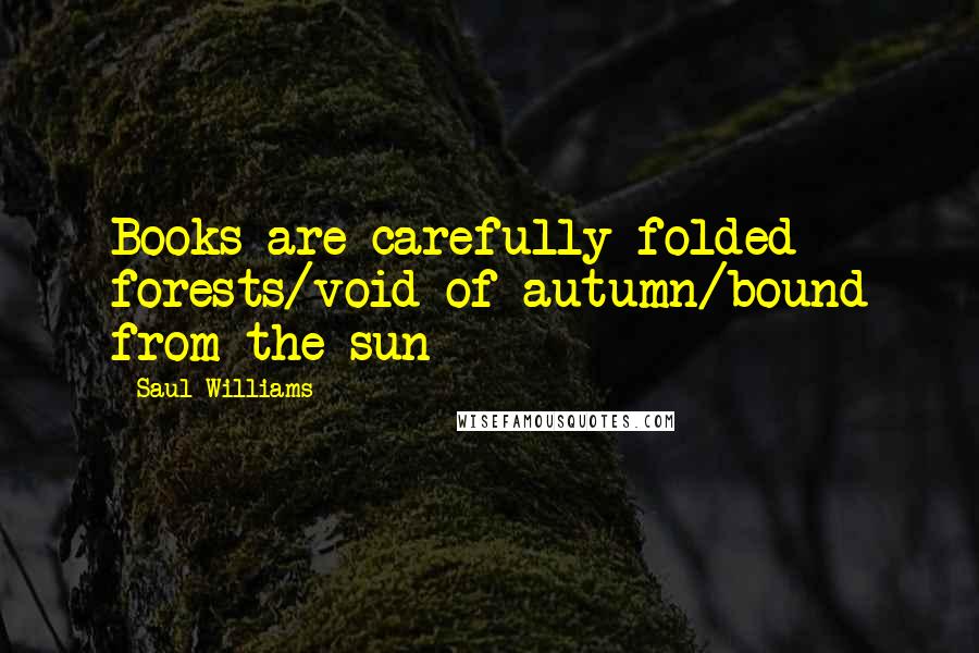 Saul Williams Quotes: Books are carefully folded forests/void of autumn/bound from the sun