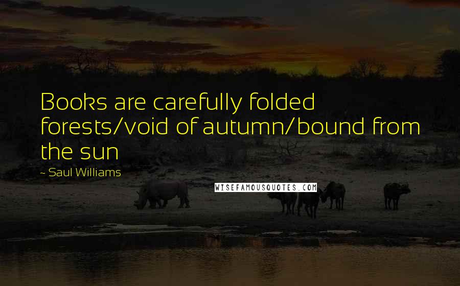 Saul Williams Quotes: Books are carefully folded forests/void of autumn/bound from the sun