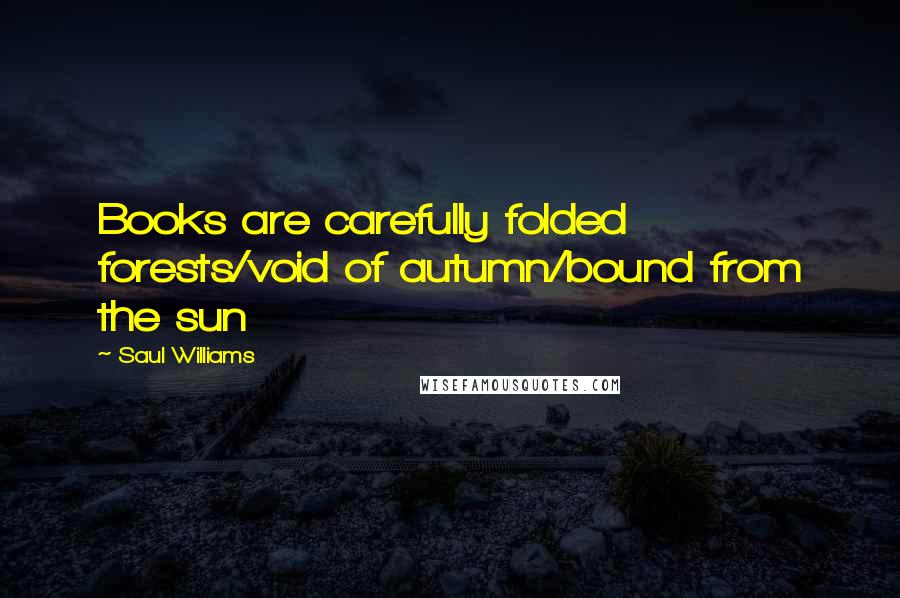 Saul Williams Quotes: Books are carefully folded forests/void of autumn/bound from the sun