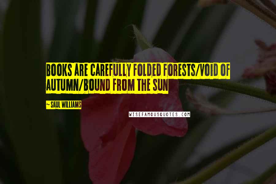 Saul Williams Quotes: Books are carefully folded forests/void of autumn/bound from the sun