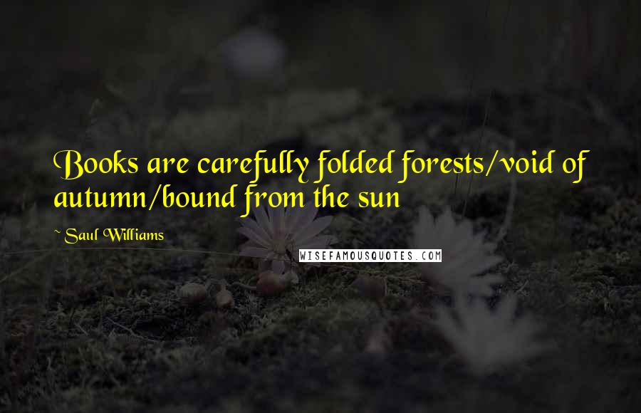 Saul Williams Quotes: Books are carefully folded forests/void of autumn/bound from the sun