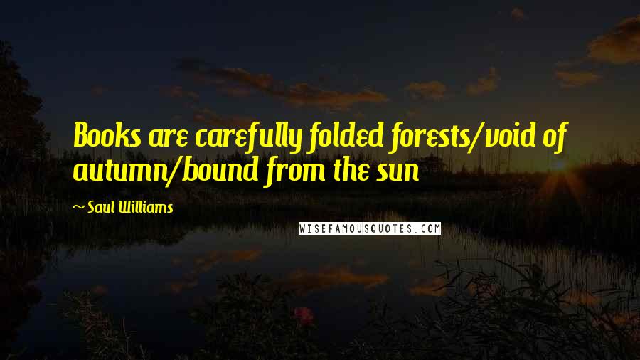 Saul Williams Quotes: Books are carefully folded forests/void of autumn/bound from the sun