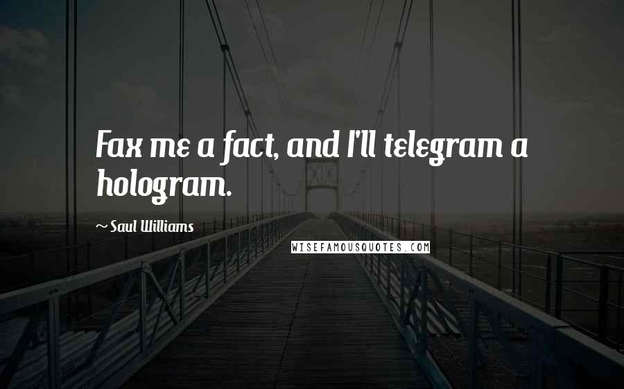 Saul Williams Quotes: Fax me a fact, and I'll telegram a hologram.