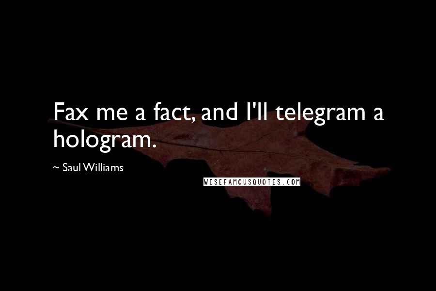 Saul Williams Quotes: Fax me a fact, and I'll telegram a hologram.