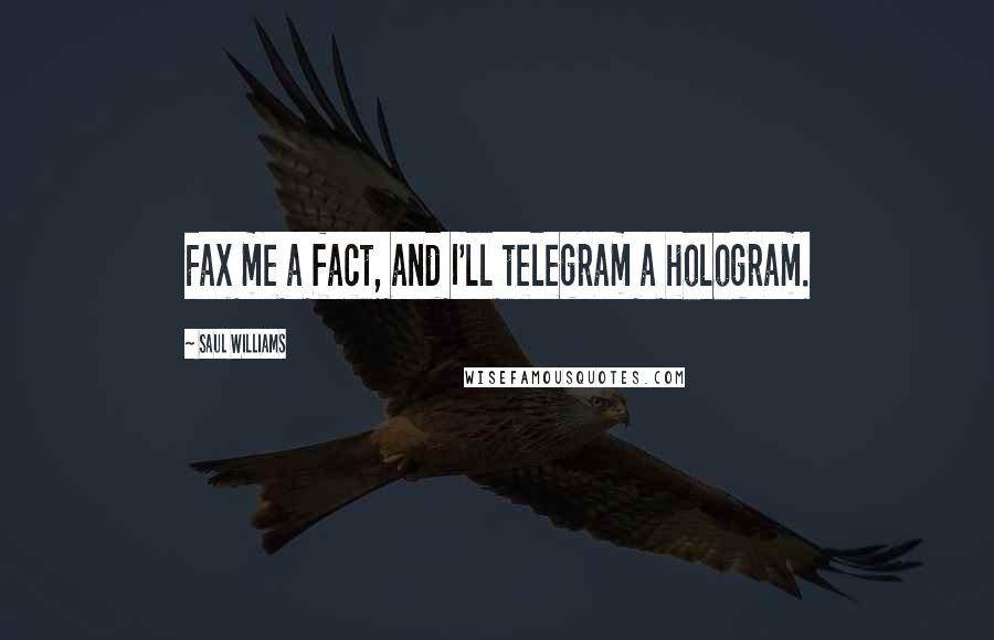 Saul Williams Quotes: Fax me a fact, and I'll telegram a hologram.