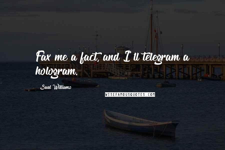 Saul Williams Quotes: Fax me a fact, and I'll telegram a hologram.