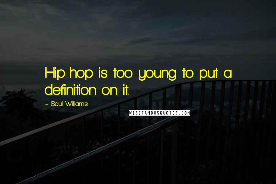 Saul Williams Quotes: Hip-hop is too young to put a definition on it.