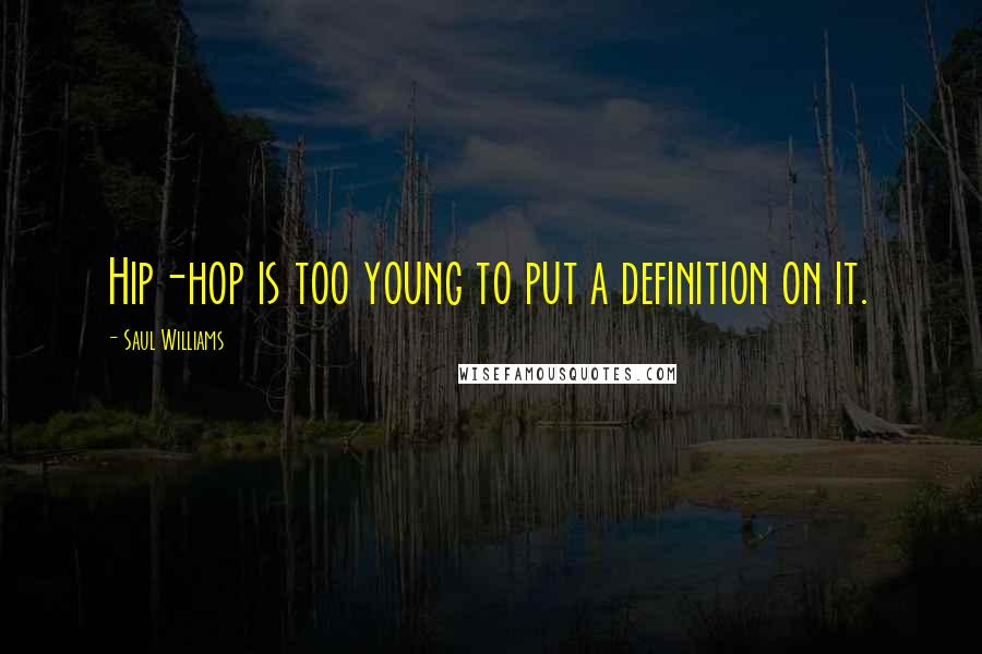 Saul Williams Quotes: Hip-hop is too young to put a definition on it.