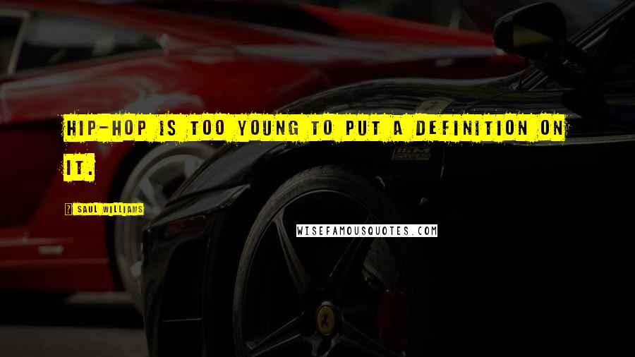 Saul Williams Quotes: Hip-hop is too young to put a definition on it.