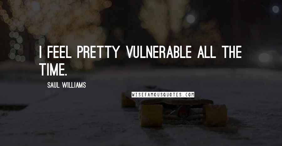 Saul Williams Quotes: I feel pretty vulnerable all the time.