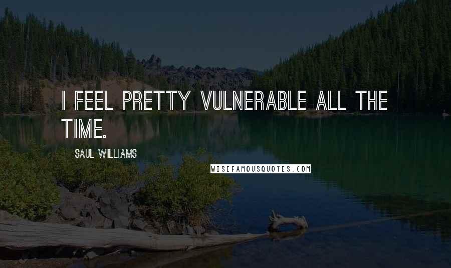 Saul Williams Quotes: I feel pretty vulnerable all the time.