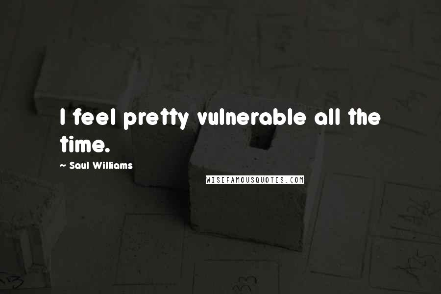 Saul Williams Quotes: I feel pretty vulnerable all the time.