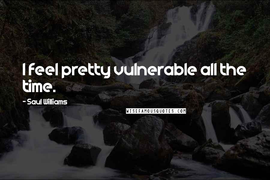 Saul Williams Quotes: I feel pretty vulnerable all the time.