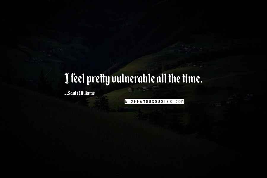 Saul Williams Quotes: I feel pretty vulnerable all the time.