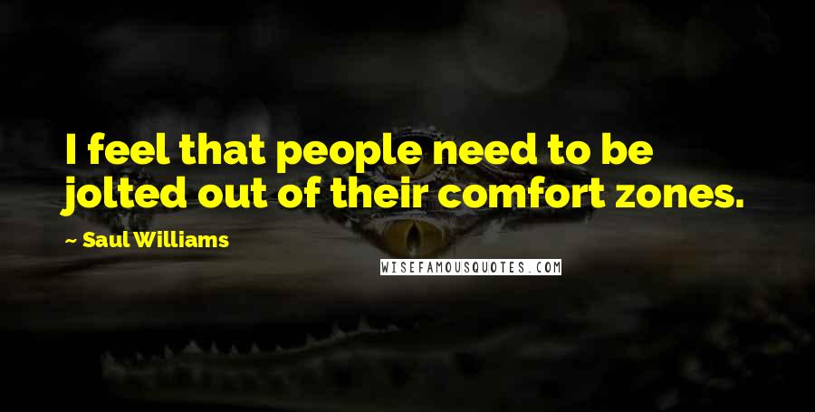 Saul Williams Quotes: I feel that people need to be jolted out of their comfort zones.