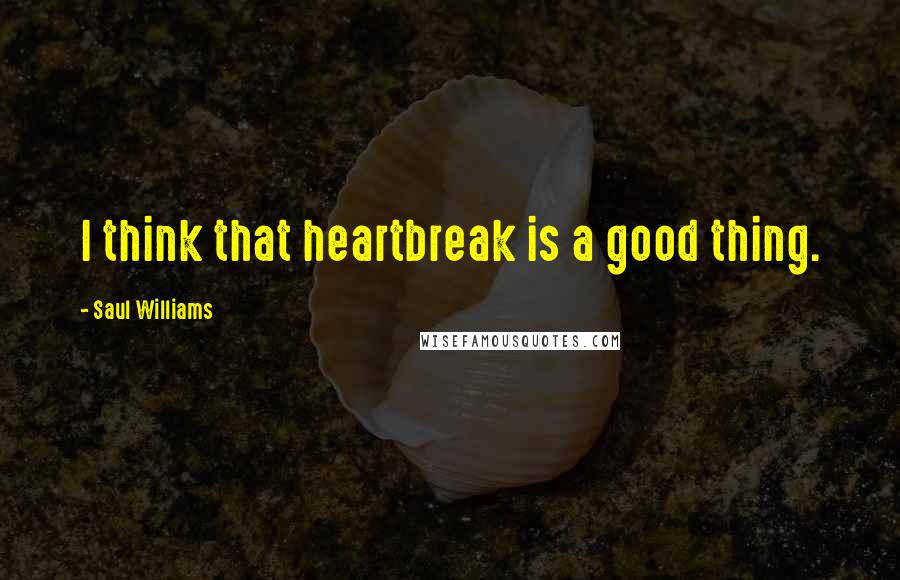 Saul Williams Quotes: I think that heartbreak is a good thing.