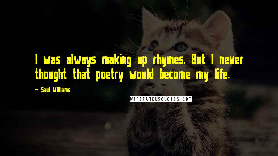 Saul Williams Quotes: I was always making up rhymes. But I never thought that poetry would become my life.