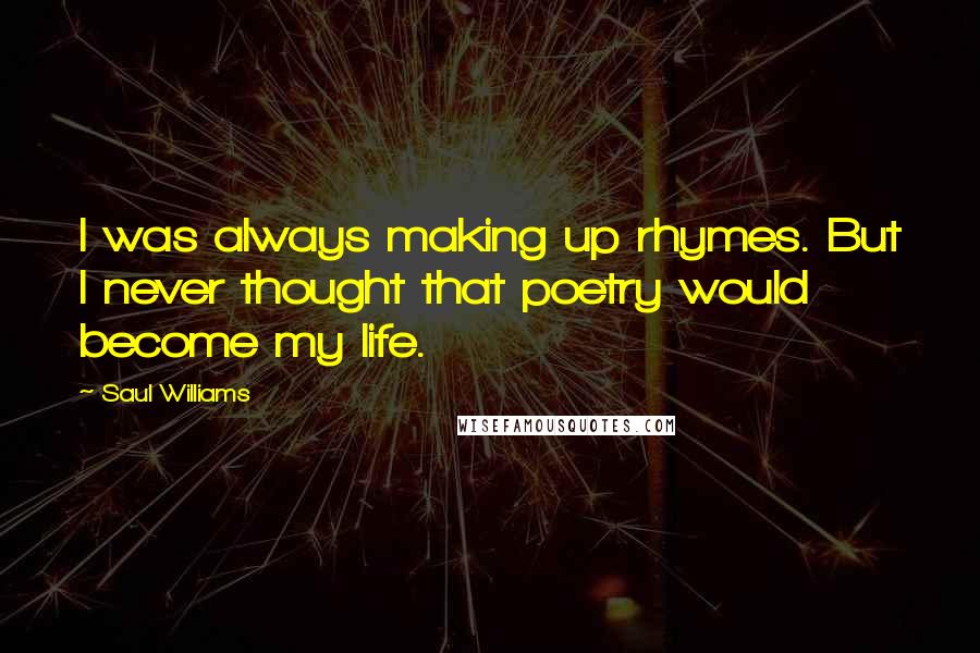 Saul Williams Quotes: I was always making up rhymes. But I never thought that poetry would become my life.