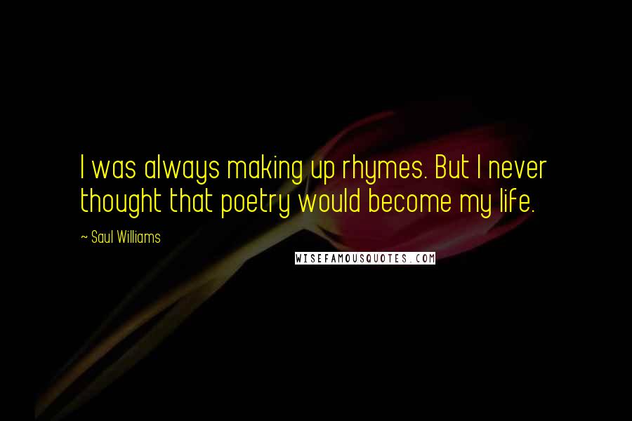 Saul Williams Quotes: I was always making up rhymes. But I never thought that poetry would become my life.