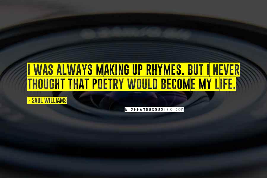 Saul Williams Quotes: I was always making up rhymes. But I never thought that poetry would become my life.