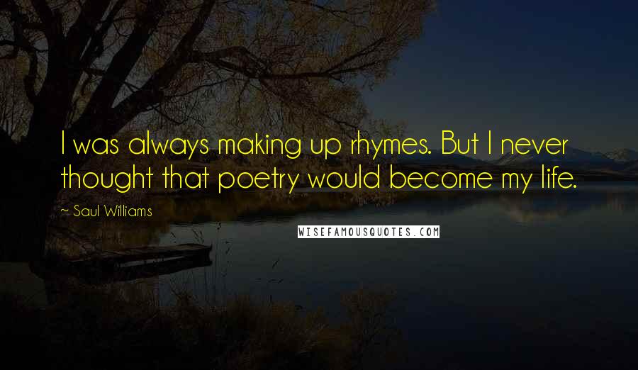 Saul Williams Quotes: I was always making up rhymes. But I never thought that poetry would become my life.