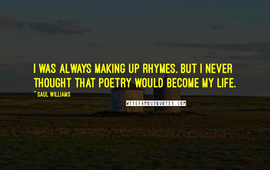 Saul Williams Quotes: I was always making up rhymes. But I never thought that poetry would become my life.