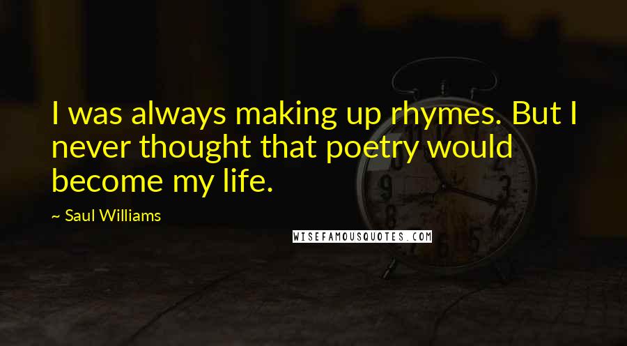 Saul Williams Quotes: I was always making up rhymes. But I never thought that poetry would become my life.