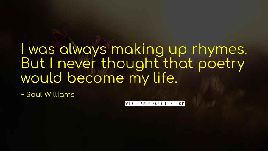 Saul Williams Quotes: I was always making up rhymes. But I never thought that poetry would become my life.