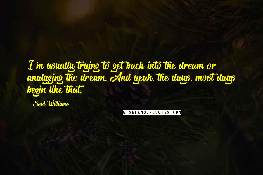 Saul Williams Quotes: I'm usually trying to get back into the dream or analyzing the dream. And yeah, the days, most days begin like that.