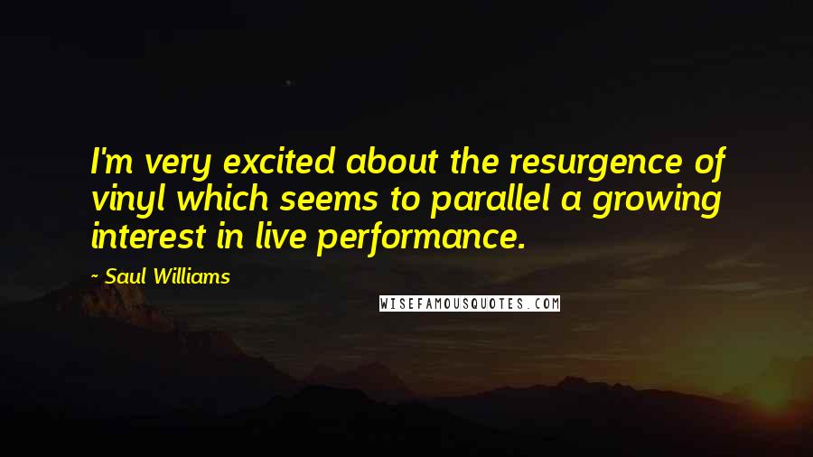 Saul Williams Quotes: I'm very excited about the resurgence of vinyl which seems to parallel a growing interest in live performance.