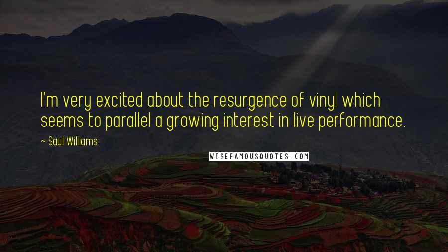 Saul Williams Quotes: I'm very excited about the resurgence of vinyl which seems to parallel a growing interest in live performance.