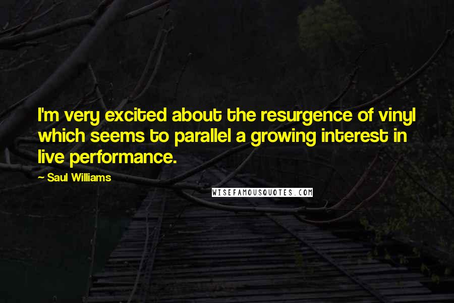 Saul Williams Quotes: I'm very excited about the resurgence of vinyl which seems to parallel a growing interest in live performance.