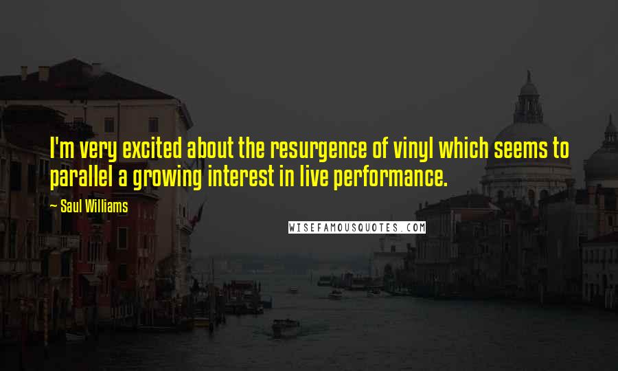 Saul Williams Quotes: I'm very excited about the resurgence of vinyl which seems to parallel a growing interest in live performance.